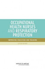 Occupational Health Nurses and Respiratory Protection: Improving Education and Training: Letter Report - Committee on the Respiratory Protection, Institute of Medicine, Linda Hawes Clever, M.E. Bonnie Rogers, Andrea M. Schultz, Liverman Catharyn T