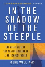 In the Shadow of the Steeple: The Vital Role of the Smaller Church in a Megachurch World - Gene Williams