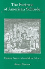 The Fortress of American Solitude: Robinson Crusoe in Antebellum Culture - Shawn Thomson