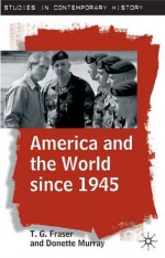 America and the World since 1945 (Studies in Contemporary History) - T.G. Fraser, C.D. Murray