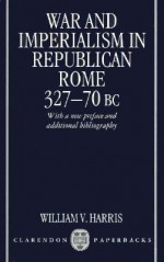 War and Imperialism in Republican Rome: 327-70 B.C. - William V. Harris