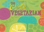 The Colorful Vegetarian: 30 Colorfully Illustrated Recipes (Volume 1) - Salli S. Swindell, Nate Padavick