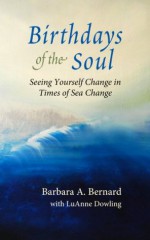 Birthdays of the Soul: Seeing Yourself Change in Times of Sea Change - Barbara Bernard, LuAnne Dowling