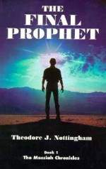 The Final Prophet: The Messiah Chronicles (The Messiah Chronicles, Bk. 1) - Theodore J. Nottingham