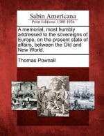 A Memorial, Most Humbly Addressed to the Sovereigns of Europe, on the Present State of Affairs, Between the Old and New World. - Thomas Pownall