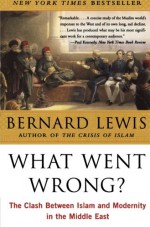 What Went Wrong? The Clash Between Islam & Modernity in the Middle East - Bernard Lewis