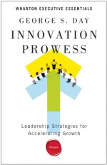 Innovation Prowess: Leadership Strategies for Accelerating Growth - George S. Day