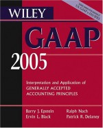 Wiley Gaap 2005: Interpretation And Application Of Generally Accepted Accounting Principles - Patrick R. Delaney, Barry J. Epstein, Ralph Nach