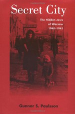 Secret City: The Hidden Jews of Warsaw, 1940-1945 - Gunnar S. Paulsson