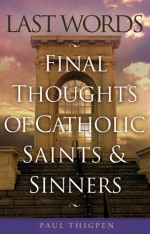 Last Words of Catholic Saints And Sinners, Stars And Strays: Final Thoughts of Catholic Saints and Sinners - Paul Thigpen