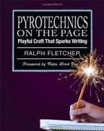 Pyrotechnics on the Page: Playful Craft That Sparks Writing - Ralph Fletcher, Katie Wood Ray