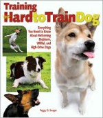 Training the Hard-to-Train Dog: Everything You Need to Know About Reforming Stubborn, Willful, and High-drive Dogs - Peggy O. Swager