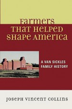 Farmers That Helped Shape America: A Van Sickles Family History - Joseph Collins