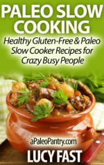 Paleo Crock Pot - Healthy Gluten Free & Paleo Slow Cooker Recipes for Crazy Busy People (Paleo Diet Solution Series) - Lucy Fast