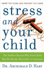 Stress And Your Child - Archibald D. Hart