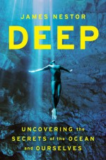 Deep: Freediving, Renegade Science, and What the Ocean Tells Us About Ourselves - James Nestor