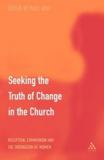 Seeking the Truth of Change in the Church: Reception, Communion and the Ordination of Women - Paul D. L. Avis