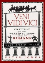 Veni, Vidi, Vici: Everything you ever wanted to know about the Romans but were afraid to ask - Peter Jones