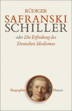 Schiller: oder Die Erfindung des Deutschen Idealismus (German Edition) - Rüdiger Safranski