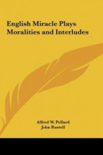 English Miracle Plays Moralities and Interludes - Alfred W. Pollard, John Rastell