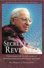 The Secret Chief Revealed: Conversations with Leo Zeff, pioneer in the underground psychedelic therapy movement - Myron J. Stolaroff, Stanislav Grof, Ann Shulgin, Albert Hofmann, Sasha Shulgi