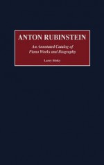 Anton Rubinstein: An Annotated Catalog of Piano Works and Biography - Larry Sitsky