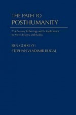 The Path to Posthumanity: 21st Century Technology and Its Radical Implications for Mind, Society and Reality - Ben Goertzel, Stephan Vladimir Bugaj