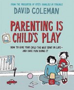 Parenting Is Child's Play: How To Give Your Child The Best Start In Life And Have Fun Doing It - David Coleman