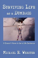 Surviving Life as a Dumbass: It Doesn't Have to Be a Life Sentence - Michael Webster