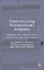 Controlling Biochemical Weapons: Adapting Multilateral Arms Control for the 21st Century - Alexander Kelle, Malcolm R. Dando, Kathryn Nixdorff