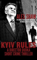 Kyiv Rules - A Director Dudka Short Crime Thriller - Alex Shaw