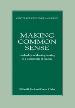 Making Common Sense: Leadership As Meaning-Making in a Community of Practice - Wilfred H. Drath, Charles J. Palus