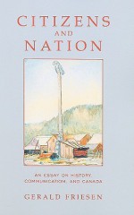 Citizens and Nation: An Essay on History, Communication, and Canada - Gerald Friesen