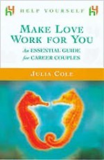 Make Love Work for You: An Essential Guide for Career Couples - Julia Cole