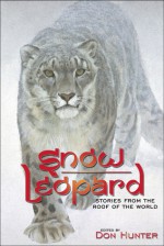 Snow Leopard: Stories from the Roof of the World - Don Hunter