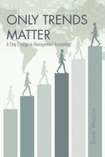 Only Trends Matter a step change in management accounting - David Willcox