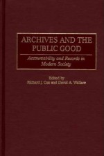 Archives and the Public Good: Accountability and Records in Modern Society - David A. Wallace