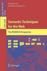 Semantic Techniques For The Web: The Rewerse Perspective (Lecture Notes In Computer Science / Information Systems And Applications, Incl. Internet/Web, And Hci) - Francois Bry, Jan Maluszynski