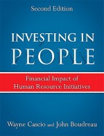 Investing in People, 2nd Ed.: Financial Impact of Human Resource Initiatives - Wayne Cascio, John Boudreau