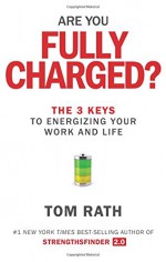 Are You Fully Charged?: The 3 Keys to Energizing Your Work and Life - Tom Rath