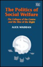 The Politics Of Social Welfare: The Collapse Of The Centre And The Rise Of The Right - Alex Waddan