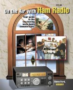 On the Air with Ham Radio: Your Guide to the Fascinating Ways Hams Communicate! - Steve Ford, Steven R. Ford