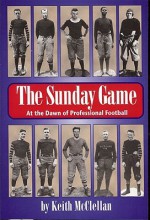 The Sunday Game: At the Dawn of Professional Football - Keith McClellan