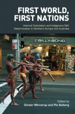 First World, First Nations: Internal Colonialism and Indigenous Self-Determination in Northern Europe and Australia - Günter Minnerup