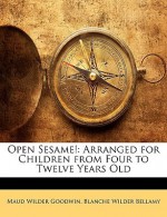 Open Sesame!: Arranged for Children from Four to Twelve Years Old - Maud Wilder Goodwin, Blanche Wilder Bellamy