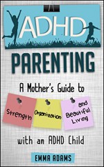 ADHD Parenting: A Mother's Guide to Strength, Organization, and Beautiful Living with an ADHD Child - Emma Adams