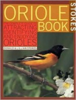 Stokes Oriole Book: The Complete Guide to Attracting, Identifying, and Enjoying Orioles - Donald Stokes, Lillian Stokes