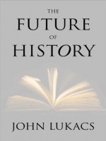 The Future of History - John A. Lukacs