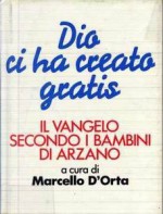 Dio ci ha creato gratis: Il Vangelo secondo i bambini di Arzano - Marcello D'Orta