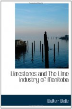 Limestones and The Lime Industry of Manitoba - Walter Wells